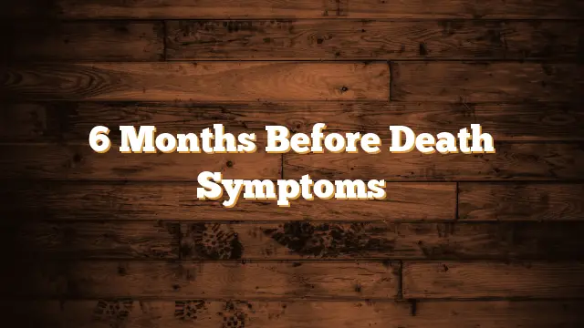 6 Months Before Death Symptoms