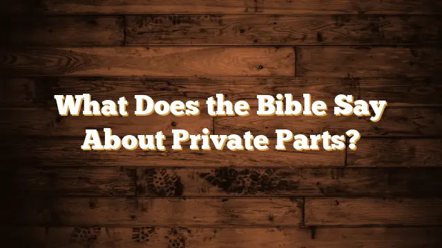 What Does the Bible Say About Private Parts?