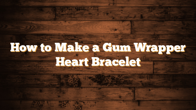 How to Make a Gum Wrapper Heart Bracelet